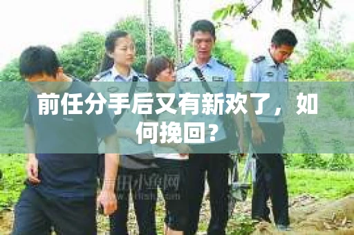 前任分手后又有新欢了，如何挽回？