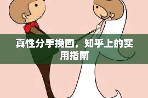 真性分手挽回，知乎上的实用指南