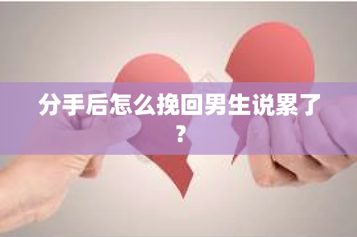 分手后怎么挽回男生说累了？