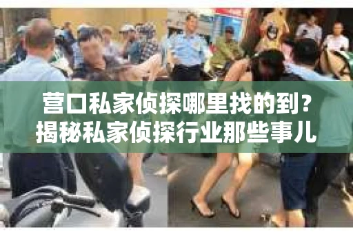 营口私家侦探哪里找的到？揭秘私家侦探行业那些事儿