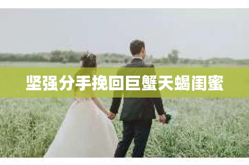 坚强分手挽回巨蟹天蝎闺蜜