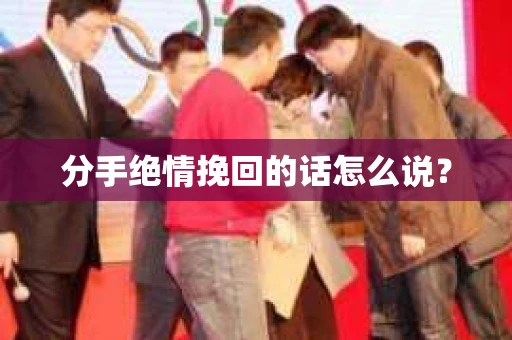 分手绝情挽回的话怎么说？