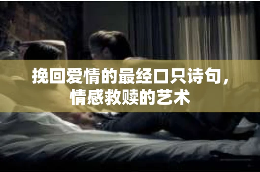 挽回爱情的最经口只诗句，情感救赎的艺术
