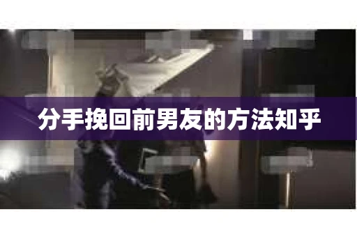 分手挽回前男友的方法知乎