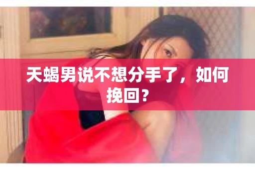 天蝎男说不想分手了，如何挽回？