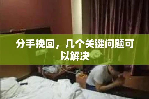 分手挽回，几个关键问题可以解决