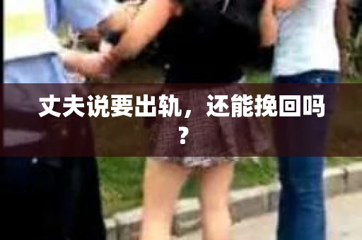 丈夫说要出轨，还能挽回吗？