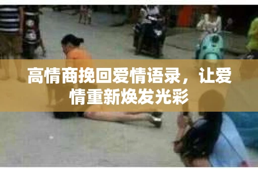 高情商挽回爱情语录，让爱情重新焕发光彩
