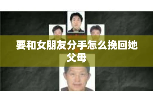 要和女朋友分手怎么挽回她父母