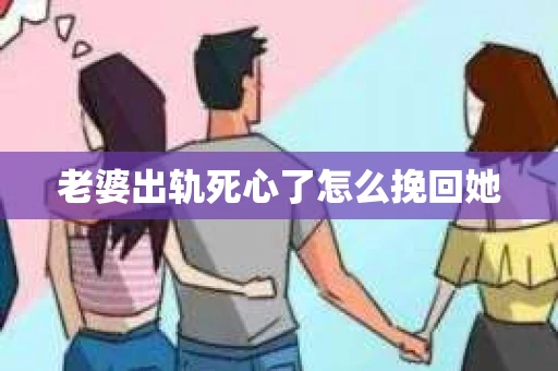 老婆出轨死心了怎么挽回她