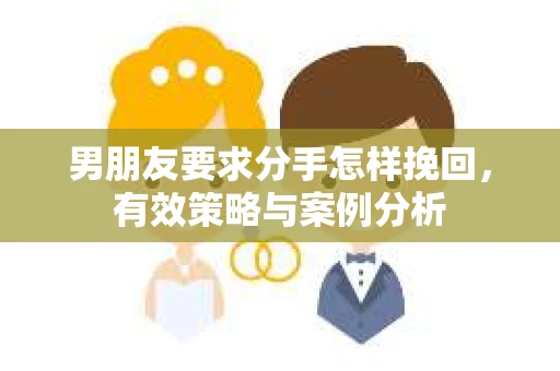 男朋友要求分手怎样挽回，有效策略与案例分析