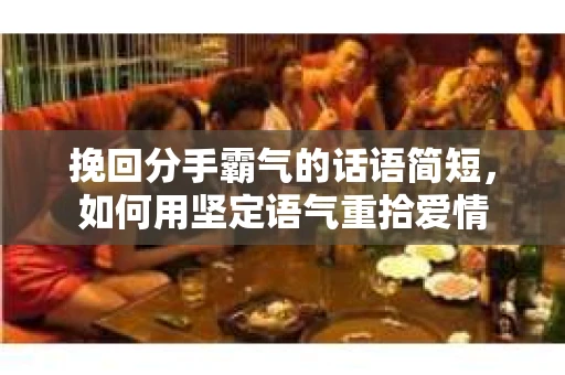 挽回分手霸气的话语简短，如何用坚定语气重拾爱情