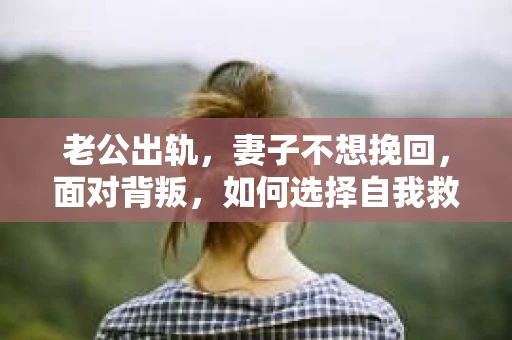 老公出轨，妻子不想挽回，面对背叛，如何选择自我救赎