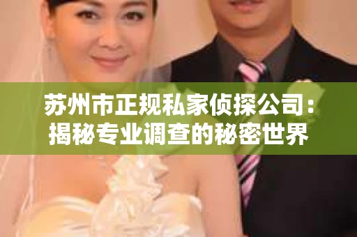 苏州市正规私家侦探公司：揭秘专业调查的秘密世界