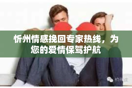 忻州情感挽回专家热线，为您的爱情保驾护航