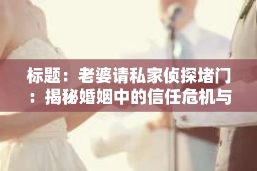 标题：老婆请私家侦探堵门：揭秘婚姻中的信任危机与法律边界