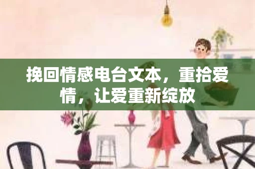 挽回情感电台文本，重拾爱情，让爱重新绽放