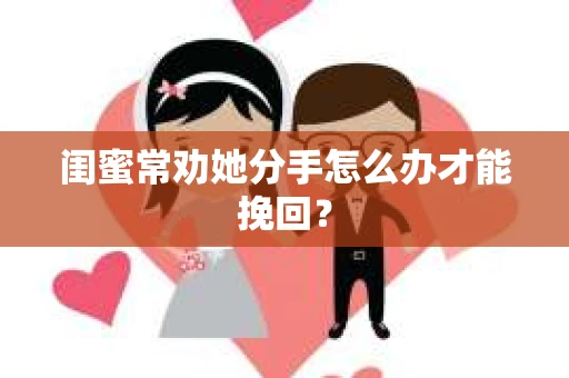 闺蜜常劝她分手怎么办才能挽回？