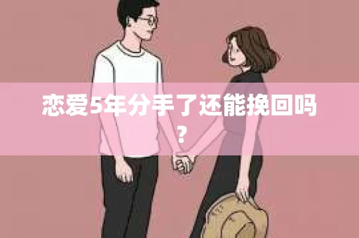 恋爱5年分手了还能挽回吗？