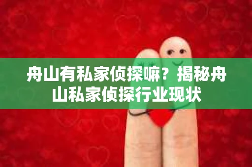 舟山有私家侦探嘛？揭秘舟山私家侦探行业现状