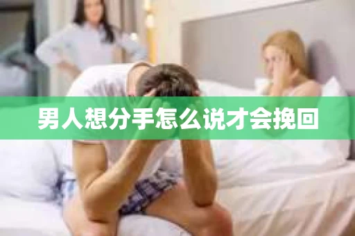 男人想分手怎么说才会挽回