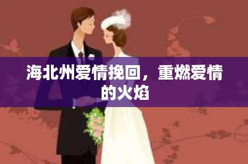 海北州爱情挽回，重燃爱情的火焰