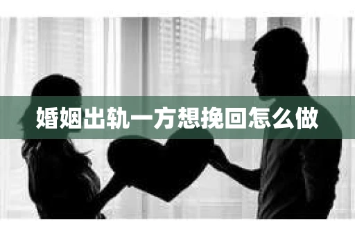婚姻出轨一方想挽回怎么做