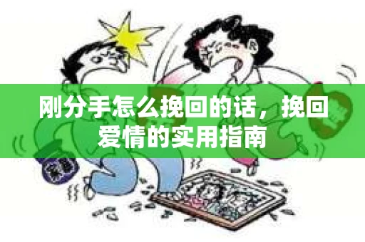 刚分手怎么挽回的话，挽回爱情的实用指南