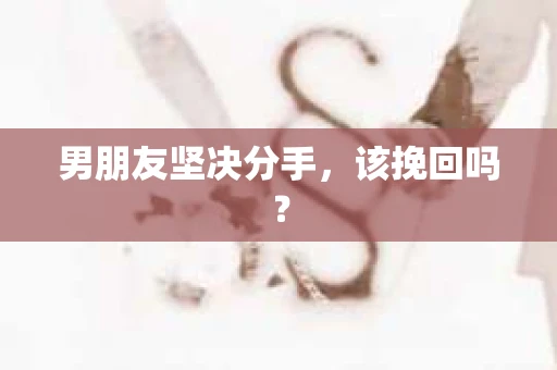 男朋友坚决分手，该挽回吗？