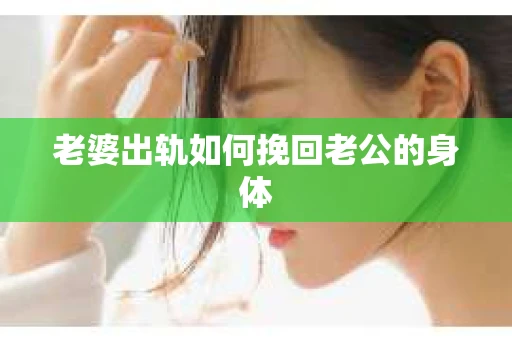 老婆出轨如何挽回老公的身体