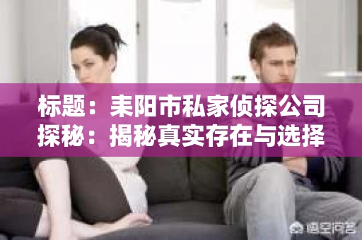标题：耒阳市私家侦探公司探秘：揭秘真实存在与选择之道