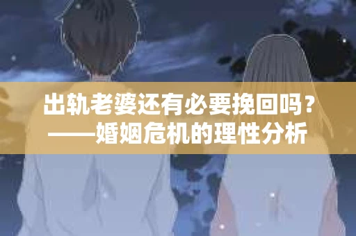 出轨老婆还有必要挽回吗？——婚姻危机的理性分析