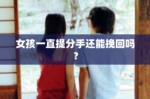 女孩一直提分手还能挽回吗？