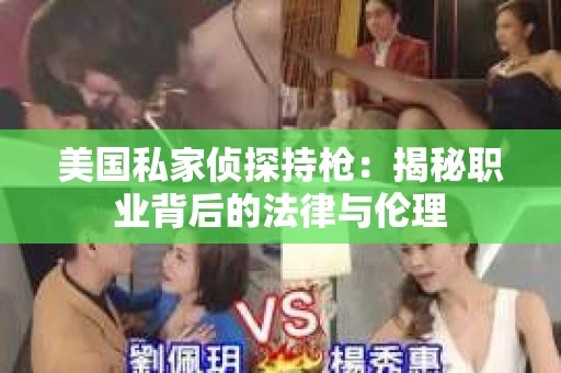 美国私家侦探持枪：揭秘职业背后的法律与伦理