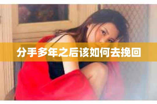 分手多年之后该如何去挽回