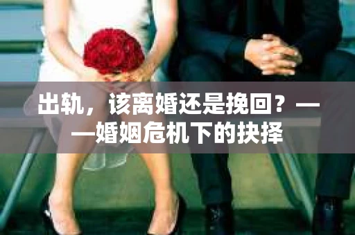 出轨，该离婚还是挽回？——婚姻危机下的抉择