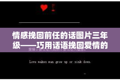 情感挽回前任的话图片三年级——巧用话语挽回爱情的秘诀