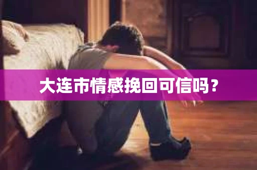 大连市情感挽回可信吗？