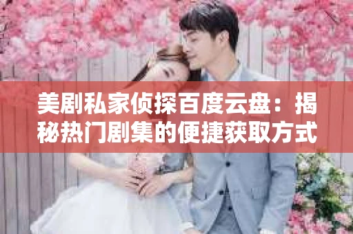 美剧私家侦探百度云盘：揭秘热门剧集的便捷获取方式