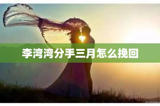 李湾湾分手三月怎么挽回