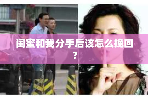 闺蜜和我分手后该怎么挽回？