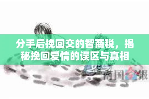 分手后挽回交的智商税，揭秘挽回爱情的误区与真相