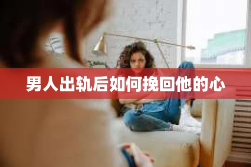 男人出轨后如何挽回他的心