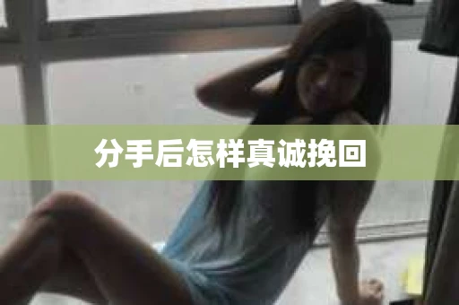 分手后怎样真诚挽回