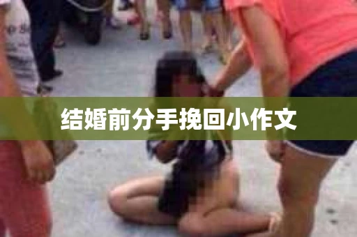 结婚前分手挽回小作文 结婚前分手挽回小作文