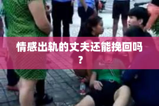 情感出轨的丈夫还能挽回吗？