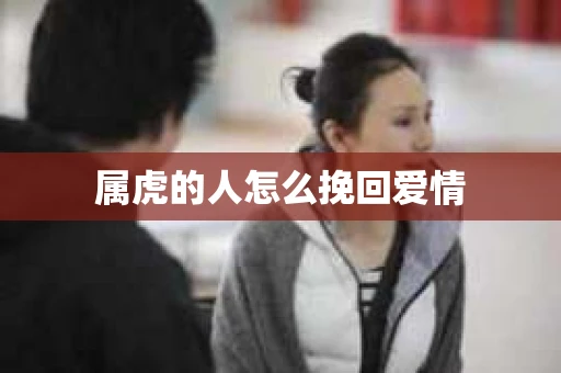 属虎的人怎么挽回爱情