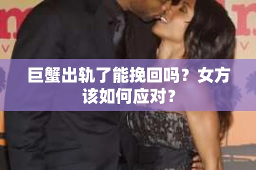 巨蟹出轨了能挽回吗？女方该如何应对？