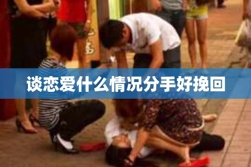谈恋爱什么情况分手好挽回