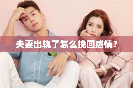 夫妻出轨了怎么挽回感情? 夫妻出轨了怎么挽回感情?